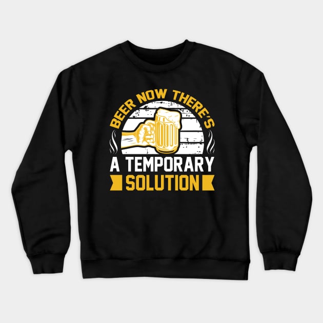 Beer Now There's A Temporary Solution T Shirt For Women Men Crewneck Sweatshirt by QueenTees